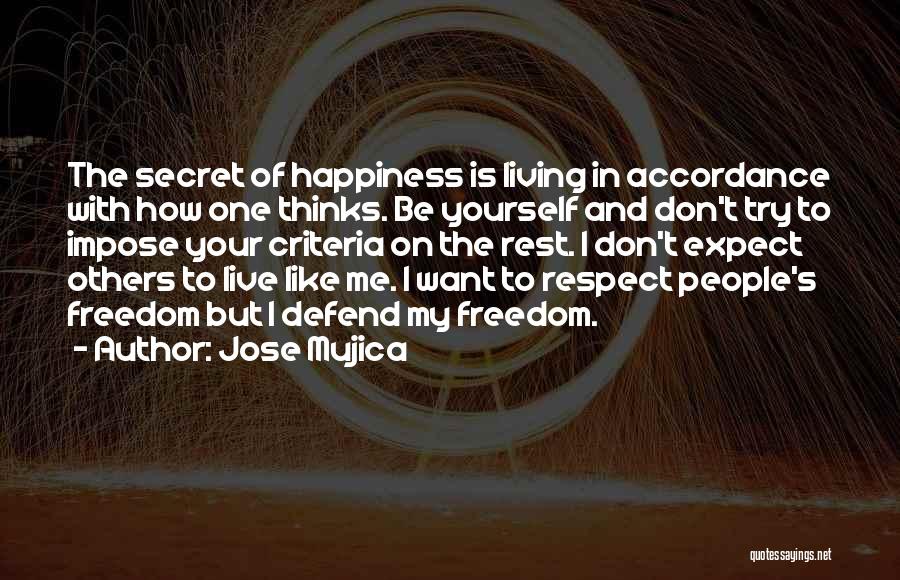 Jose Mujica Quotes: The Secret Of Happiness Is Living In Accordance With How One Thinks. Be Yourself And Don't Try To Impose Your