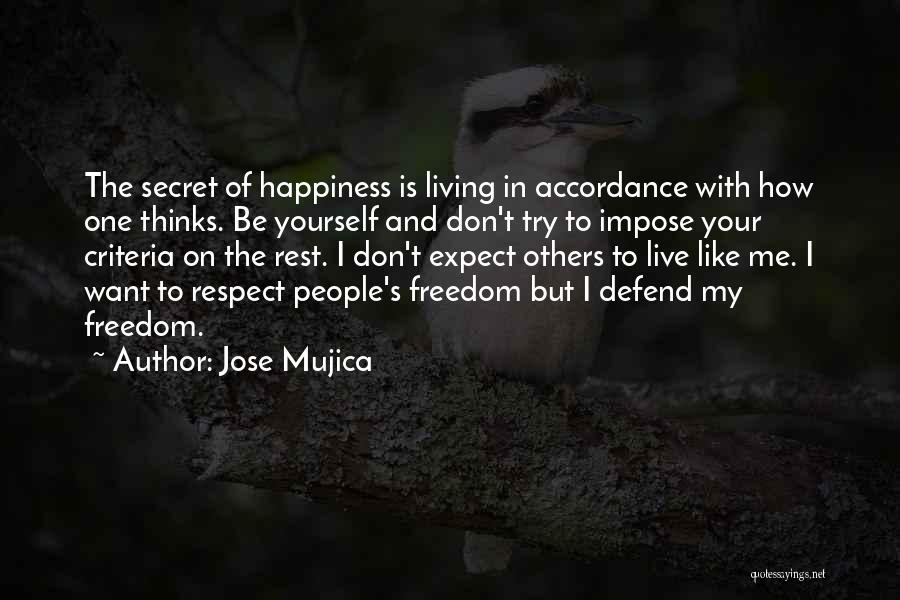 Jose Mujica Quotes: The Secret Of Happiness Is Living In Accordance With How One Thinks. Be Yourself And Don't Try To Impose Your