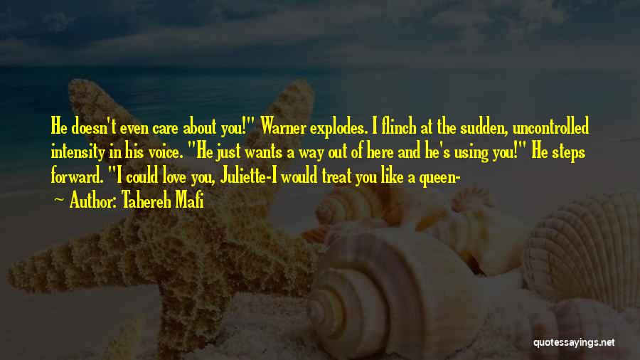 Tahereh Mafi Quotes: He Doesn't Even Care About You! Warner Explodes. I Flinch At The Sudden, Uncontrolled Intensity In His Voice. He Just