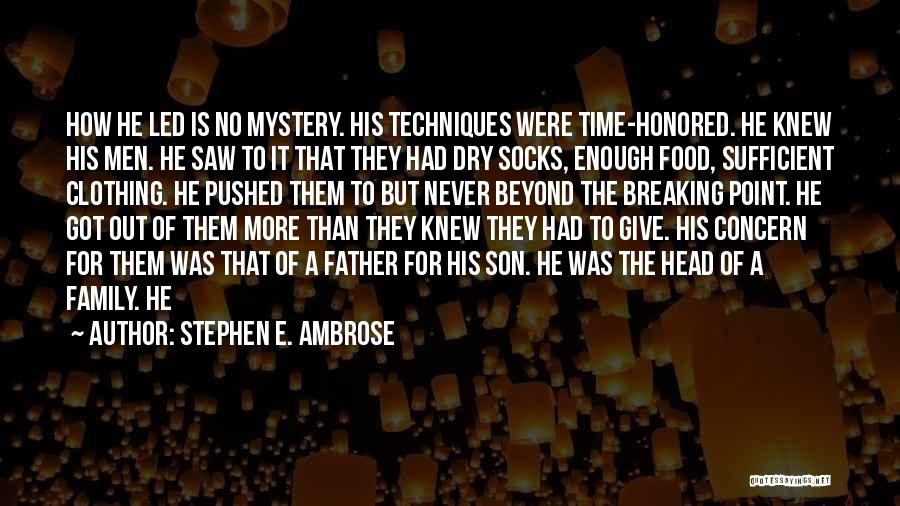 Stephen E. Ambrose Quotes: How He Led Is No Mystery. His Techniques Were Time-honored. He Knew His Men. He Saw To It That They