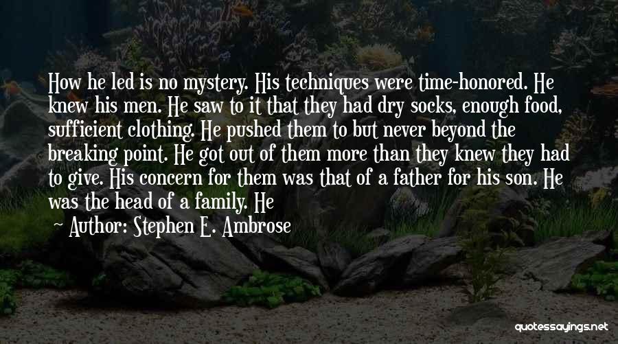 Stephen E. Ambrose Quotes: How He Led Is No Mystery. His Techniques Were Time-honored. He Knew His Men. He Saw To It That They