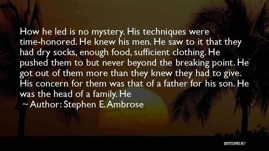 Stephen E. Ambrose Quotes: How He Led Is No Mystery. His Techniques Were Time-honored. He Knew His Men. He Saw To It That They