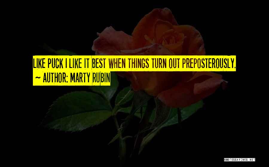 Marty Rubin Quotes: Like Puck I Like It Best When Things Turn Out Preposterously.