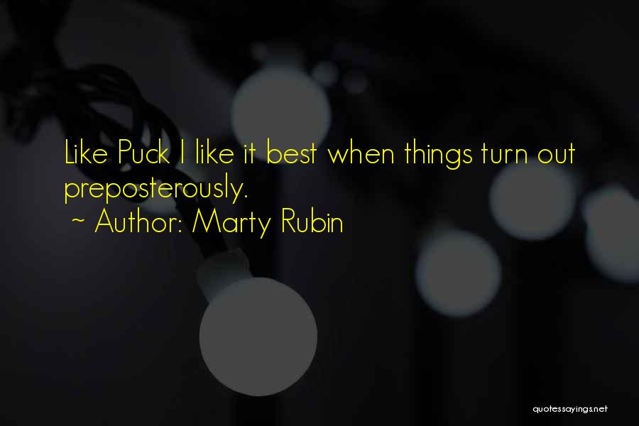 Marty Rubin Quotes: Like Puck I Like It Best When Things Turn Out Preposterously.