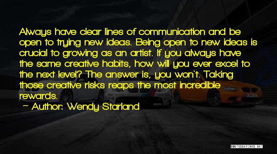 Wendy Starland Quotes: Always Have Clear Lines Of Communication And Be Open To Trying New Ideas. Being Open To New Ideas Is Crucial