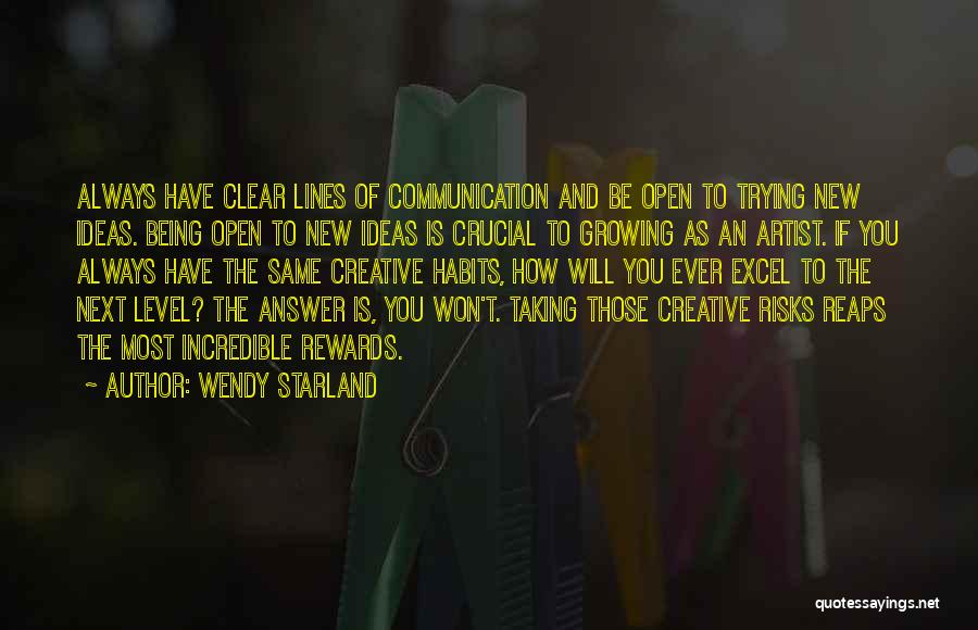 Wendy Starland Quotes: Always Have Clear Lines Of Communication And Be Open To Trying New Ideas. Being Open To New Ideas Is Crucial