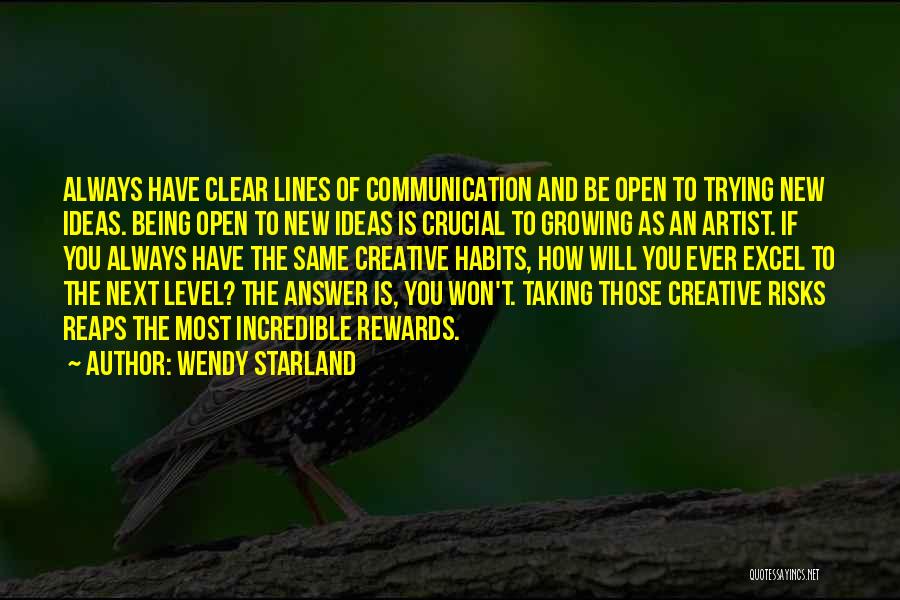 Wendy Starland Quotes: Always Have Clear Lines Of Communication And Be Open To Trying New Ideas. Being Open To New Ideas Is Crucial