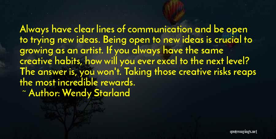 Wendy Starland Quotes: Always Have Clear Lines Of Communication And Be Open To Trying New Ideas. Being Open To New Ideas Is Crucial