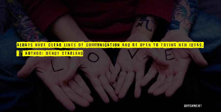 Wendy Starland Quotes: Always Have Clear Lines Of Communication And Be Open To Trying New Ideas. Being Open To New Ideas Is Crucial