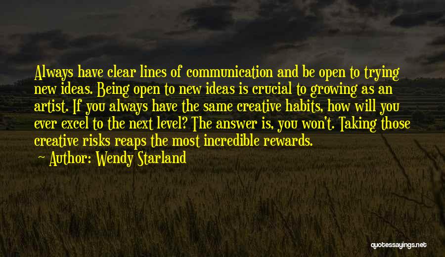 Wendy Starland Quotes: Always Have Clear Lines Of Communication And Be Open To Trying New Ideas. Being Open To New Ideas Is Crucial