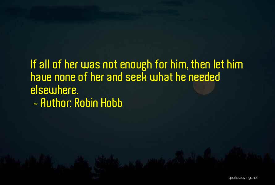 Robin Hobb Quotes: If All Of Her Was Not Enough For Him, Then Let Him Have None Of Her And Seek What He