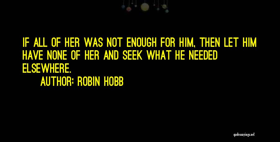 Robin Hobb Quotes: If All Of Her Was Not Enough For Him, Then Let Him Have None Of Her And Seek What He