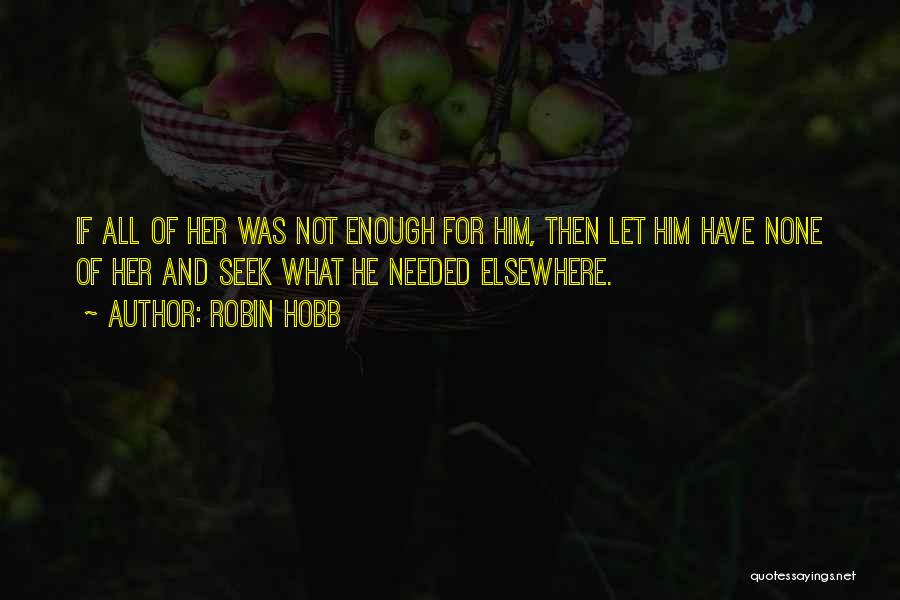 Robin Hobb Quotes: If All Of Her Was Not Enough For Him, Then Let Him Have None Of Her And Seek What He