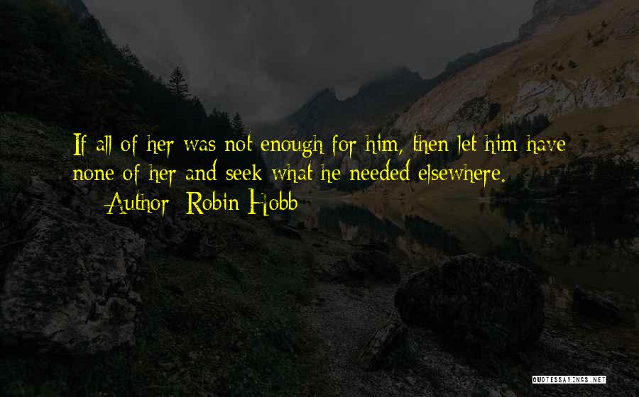 Robin Hobb Quotes: If All Of Her Was Not Enough For Him, Then Let Him Have None Of Her And Seek What He