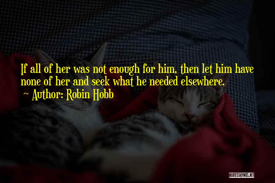 Robin Hobb Quotes: If All Of Her Was Not Enough For Him, Then Let Him Have None Of Her And Seek What He