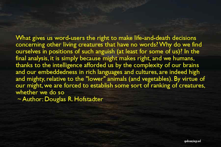 Douglas R. Hofstadter Quotes: What Gives Us Word-users The Right To Make Life-and-death Decisions Concerning Other Living Creatures That Have No Words? Why Do