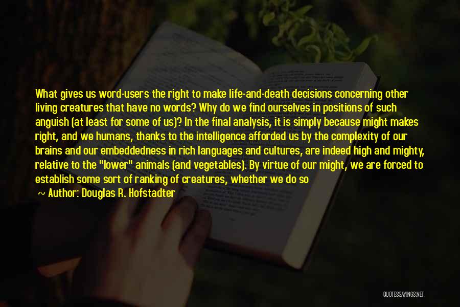 Douglas R. Hofstadter Quotes: What Gives Us Word-users The Right To Make Life-and-death Decisions Concerning Other Living Creatures That Have No Words? Why Do