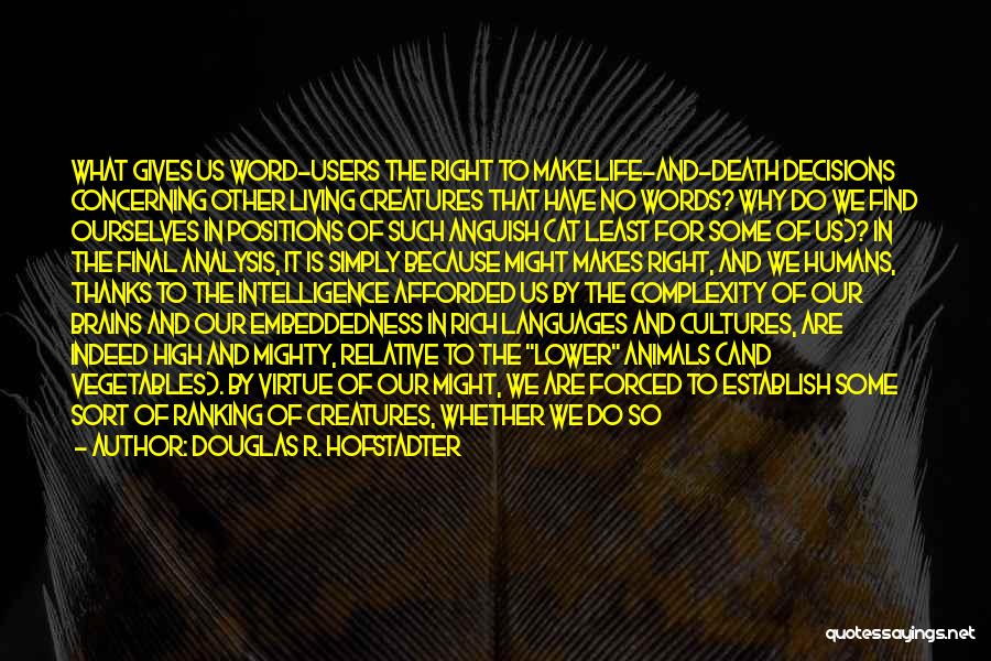 Douglas R. Hofstadter Quotes: What Gives Us Word-users The Right To Make Life-and-death Decisions Concerning Other Living Creatures That Have No Words? Why Do