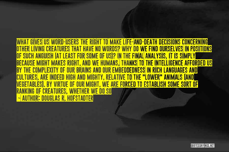 Douglas R. Hofstadter Quotes: What Gives Us Word-users The Right To Make Life-and-death Decisions Concerning Other Living Creatures That Have No Words? Why Do