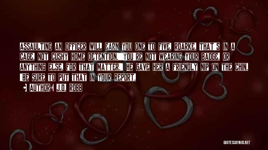 J.D. Robb Quotes: Assaulting An Officer Will Earn You One To Five, Roarke. That's In A Cage, Not Cushy Home Detention.you're Not Wearing