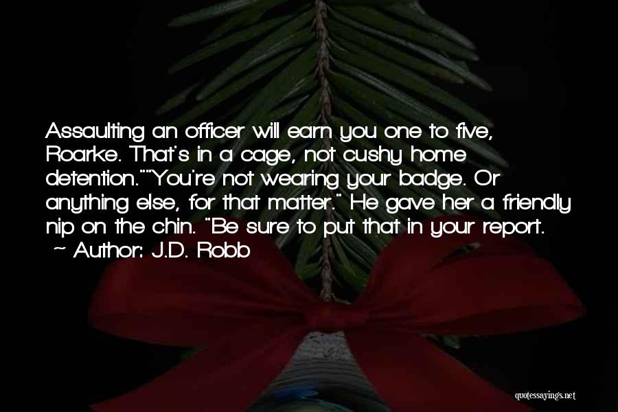 J.D. Robb Quotes: Assaulting An Officer Will Earn You One To Five, Roarke. That's In A Cage, Not Cushy Home Detention.you're Not Wearing