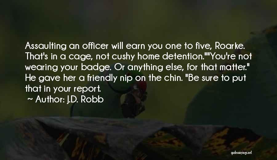 J.D. Robb Quotes: Assaulting An Officer Will Earn You One To Five, Roarke. That's In A Cage, Not Cushy Home Detention.you're Not Wearing