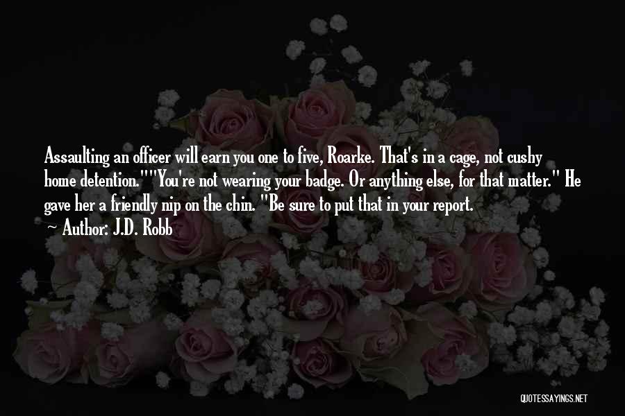 J.D. Robb Quotes: Assaulting An Officer Will Earn You One To Five, Roarke. That's In A Cage, Not Cushy Home Detention.you're Not Wearing