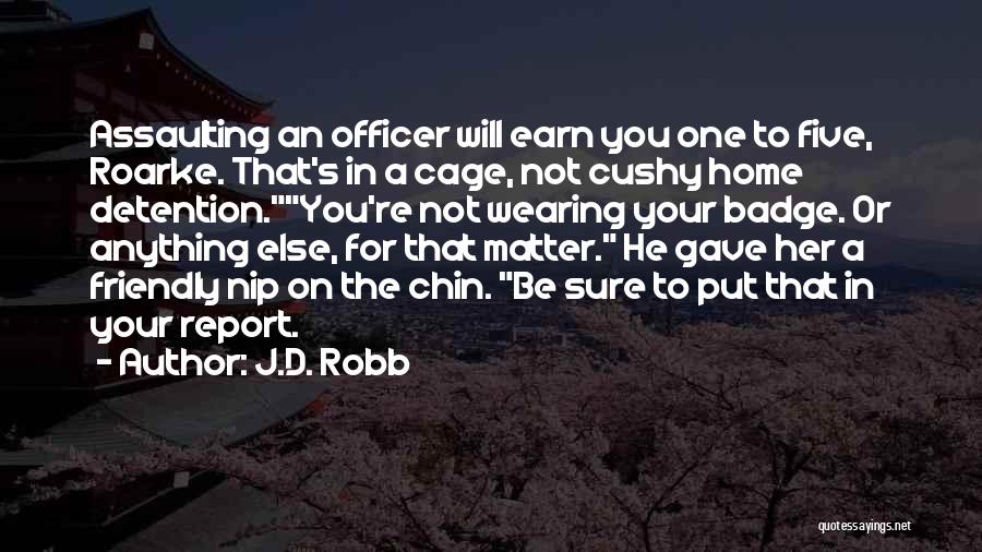 J.D. Robb Quotes: Assaulting An Officer Will Earn You One To Five, Roarke. That's In A Cage, Not Cushy Home Detention.you're Not Wearing