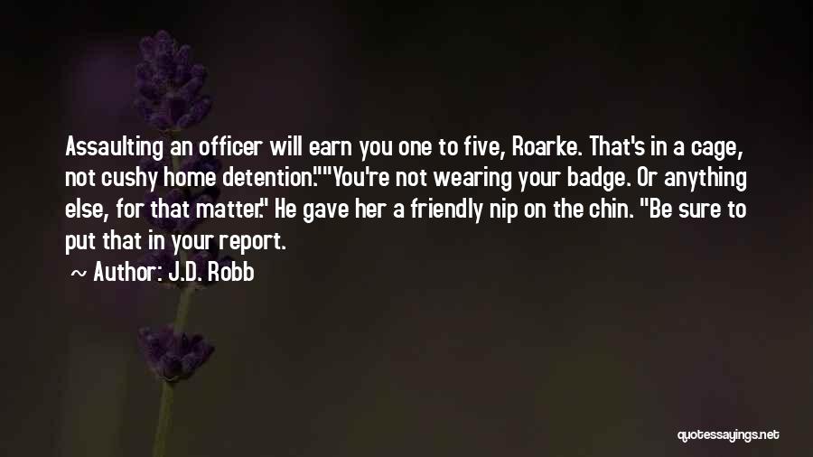 J.D. Robb Quotes: Assaulting An Officer Will Earn You One To Five, Roarke. That's In A Cage, Not Cushy Home Detention.you're Not Wearing