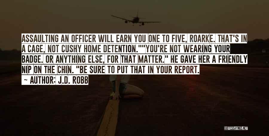 J.D. Robb Quotes: Assaulting An Officer Will Earn You One To Five, Roarke. That's In A Cage, Not Cushy Home Detention.you're Not Wearing