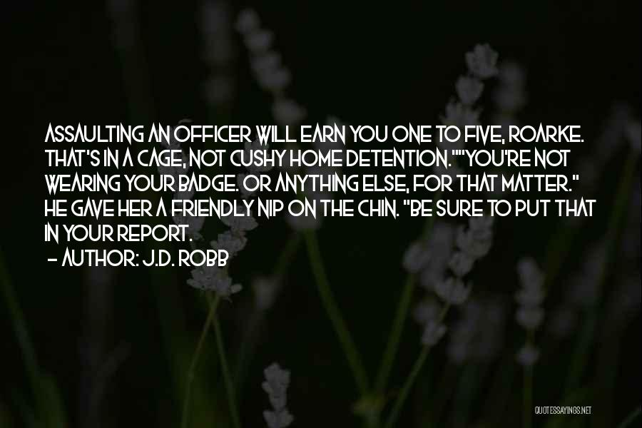 J.D. Robb Quotes: Assaulting An Officer Will Earn You One To Five, Roarke. That's In A Cage, Not Cushy Home Detention.you're Not Wearing