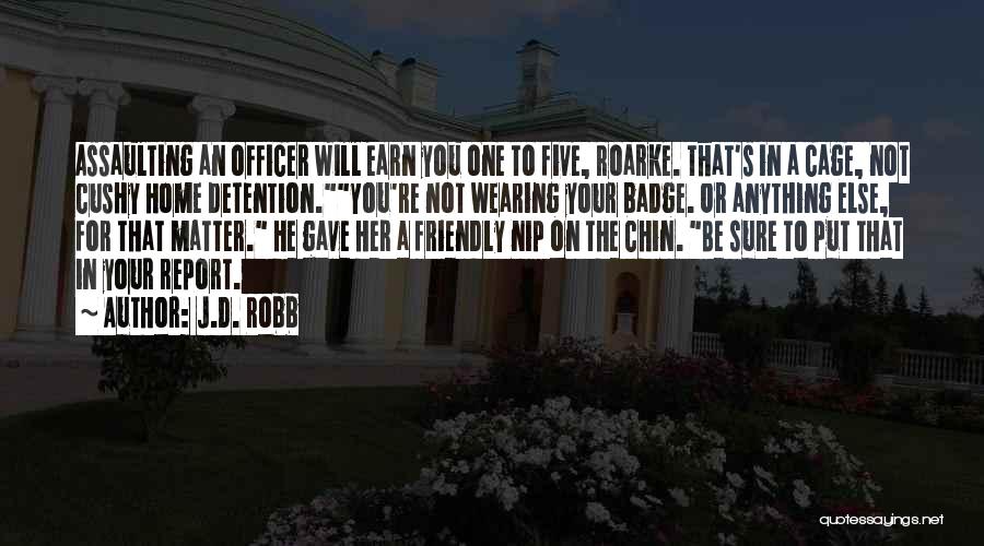 J.D. Robb Quotes: Assaulting An Officer Will Earn You One To Five, Roarke. That's In A Cage, Not Cushy Home Detention.you're Not Wearing