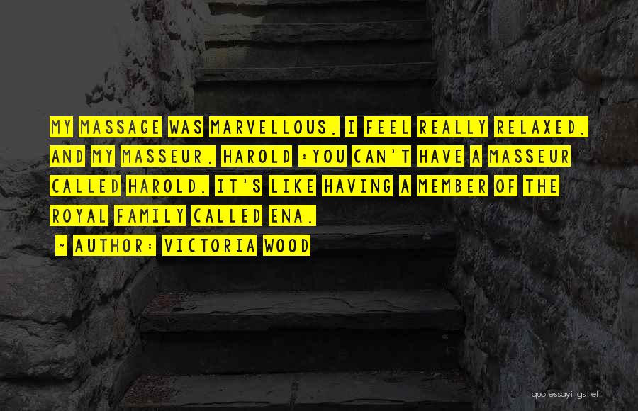 Victoria Wood Quotes: My Massage Was Marvellous. I Feel Really Relaxed. And My Masseur, Harold :you Can't Have A Masseur Called Harold. It's