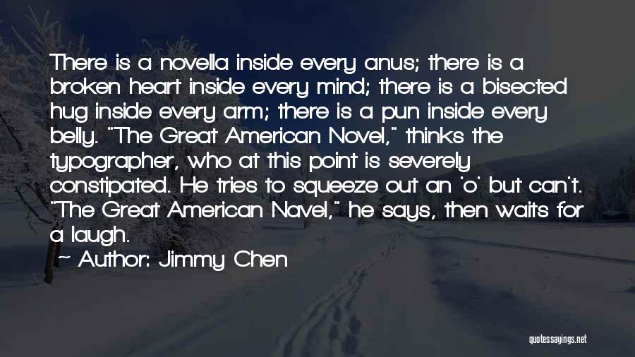 Jimmy Chen Quotes: There Is A Novella Inside Every Anus; There Is A Broken Heart Inside Every Mind; There Is A Bisected Hug