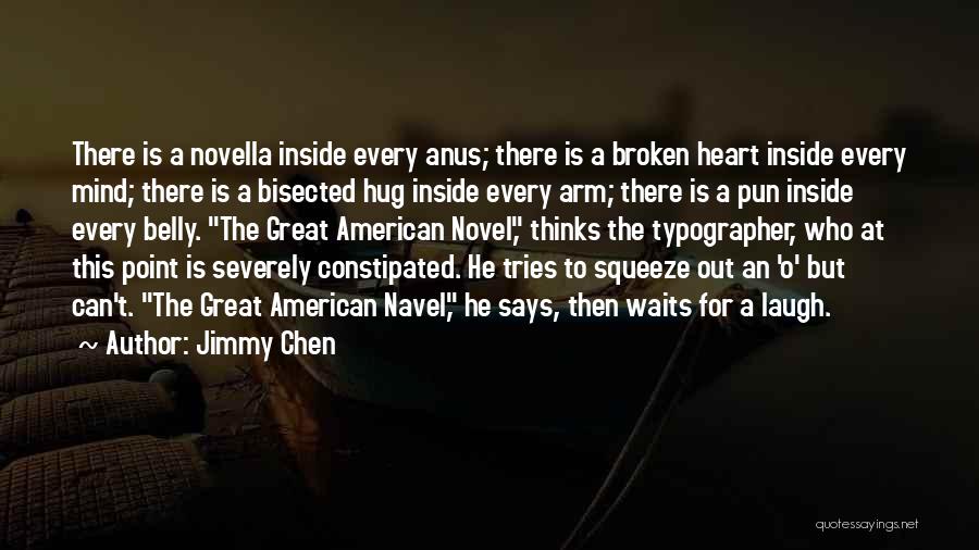 Jimmy Chen Quotes: There Is A Novella Inside Every Anus; There Is A Broken Heart Inside Every Mind; There Is A Bisected Hug