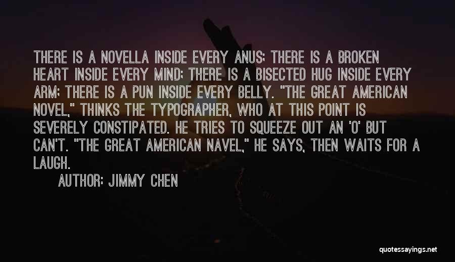 Jimmy Chen Quotes: There Is A Novella Inside Every Anus; There Is A Broken Heart Inside Every Mind; There Is A Bisected Hug