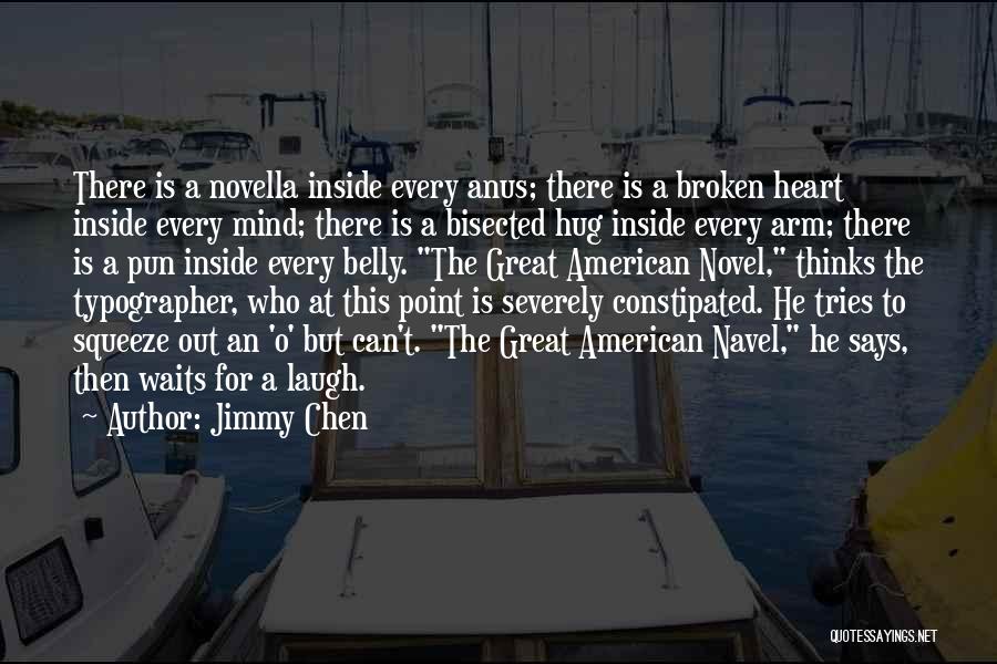 Jimmy Chen Quotes: There Is A Novella Inside Every Anus; There Is A Broken Heart Inside Every Mind; There Is A Bisected Hug