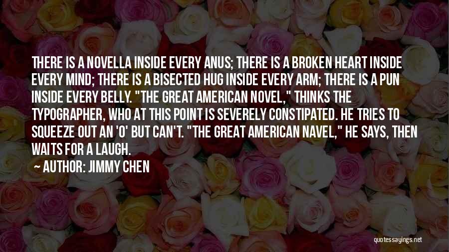 Jimmy Chen Quotes: There Is A Novella Inside Every Anus; There Is A Broken Heart Inside Every Mind; There Is A Bisected Hug