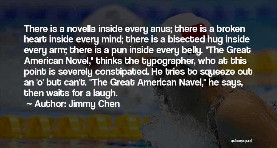 Jimmy Chen Quotes: There Is A Novella Inside Every Anus; There Is A Broken Heart Inside Every Mind; There Is A Bisected Hug