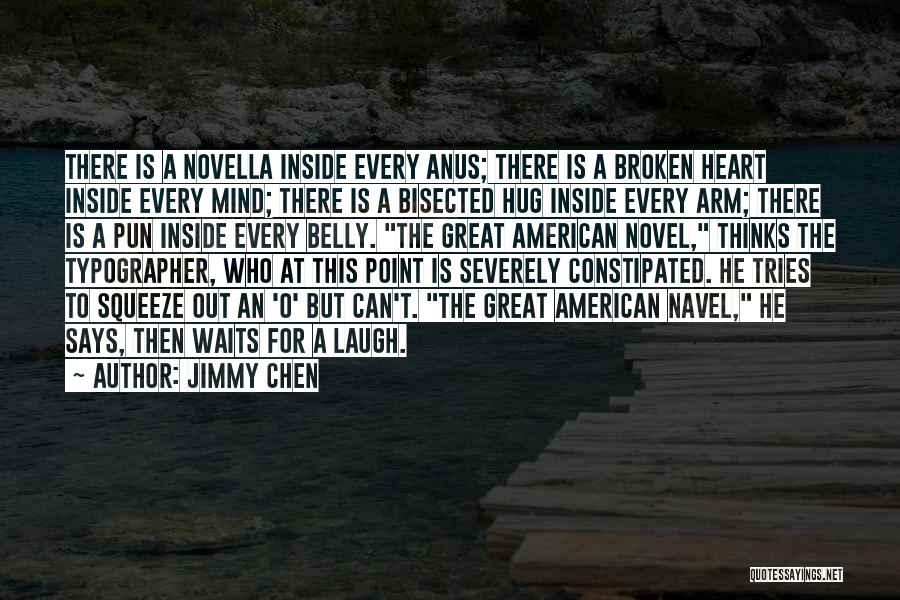 Jimmy Chen Quotes: There Is A Novella Inside Every Anus; There Is A Broken Heart Inside Every Mind; There Is A Bisected Hug