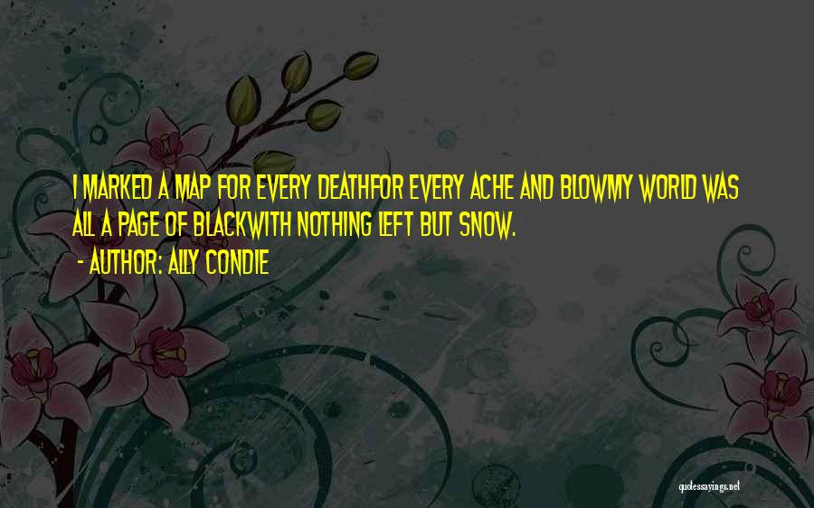 Ally Condie Quotes: I Marked A Map For Every Deathfor Every Ache And Blowmy World Was All A Page Of Blackwith Nothing Left