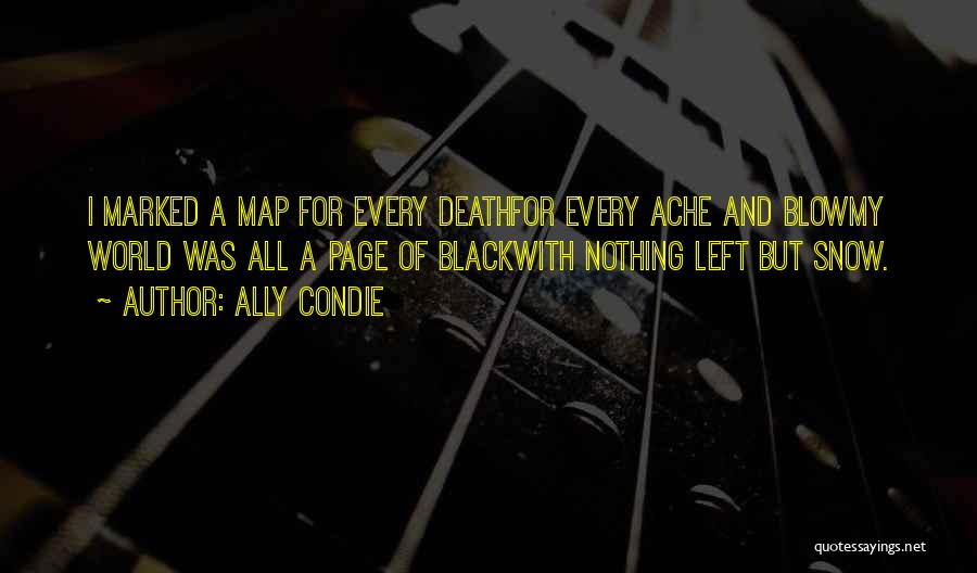 Ally Condie Quotes: I Marked A Map For Every Deathfor Every Ache And Blowmy World Was All A Page Of Blackwith Nothing Left