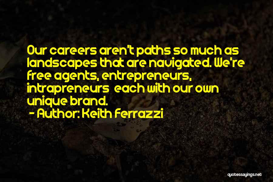 Keith Ferrazzi Quotes: Our Careers Aren't Paths So Much As Landscapes That Are Navigated. We're Free Agents, Entrepreneurs, Intrapreneurs Each With Our Own