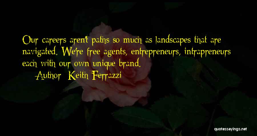 Keith Ferrazzi Quotes: Our Careers Aren't Paths So Much As Landscapes That Are Navigated. We're Free Agents, Entrepreneurs, Intrapreneurs Each With Our Own