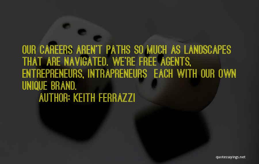 Keith Ferrazzi Quotes: Our Careers Aren't Paths So Much As Landscapes That Are Navigated. We're Free Agents, Entrepreneurs, Intrapreneurs Each With Our Own