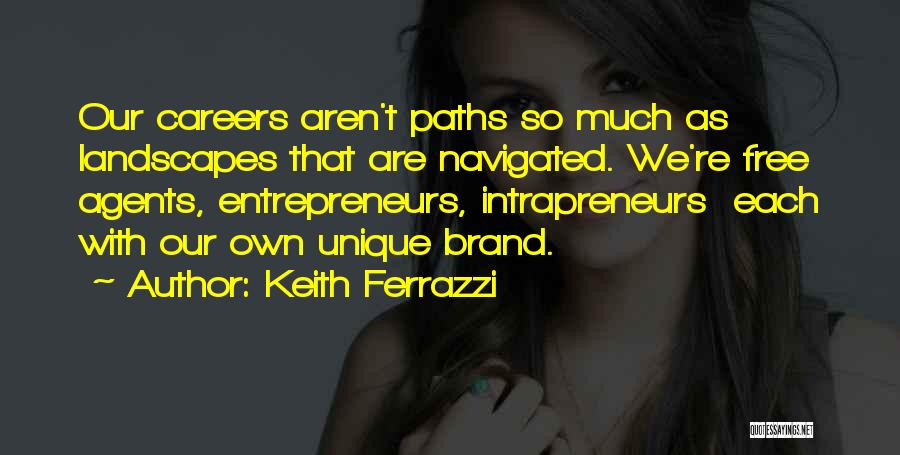 Keith Ferrazzi Quotes: Our Careers Aren't Paths So Much As Landscapes That Are Navigated. We're Free Agents, Entrepreneurs, Intrapreneurs Each With Our Own