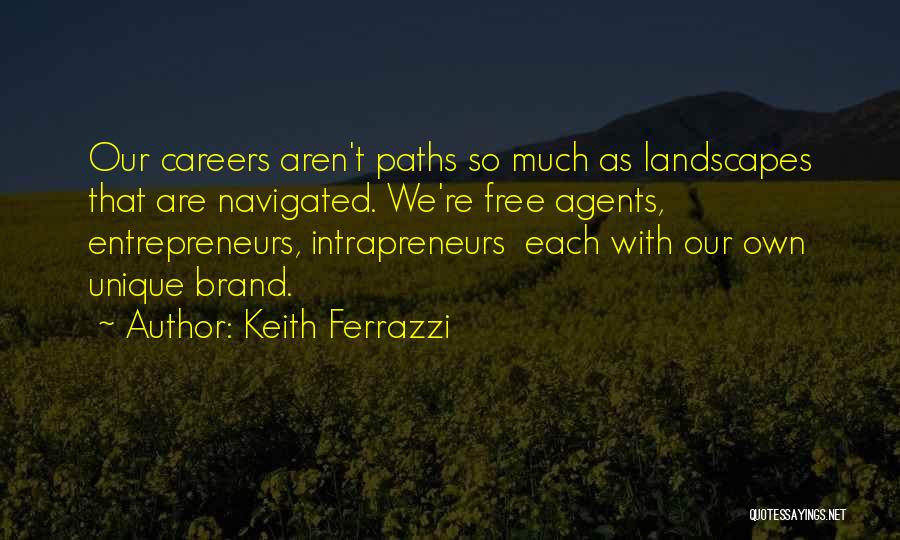 Keith Ferrazzi Quotes: Our Careers Aren't Paths So Much As Landscapes That Are Navigated. We're Free Agents, Entrepreneurs, Intrapreneurs Each With Our Own