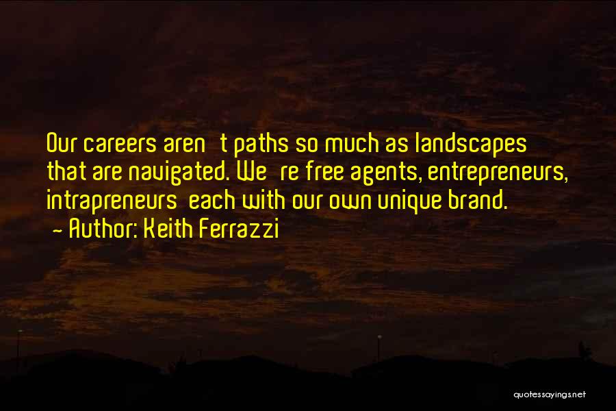 Keith Ferrazzi Quotes: Our Careers Aren't Paths So Much As Landscapes That Are Navigated. We're Free Agents, Entrepreneurs, Intrapreneurs Each With Our Own