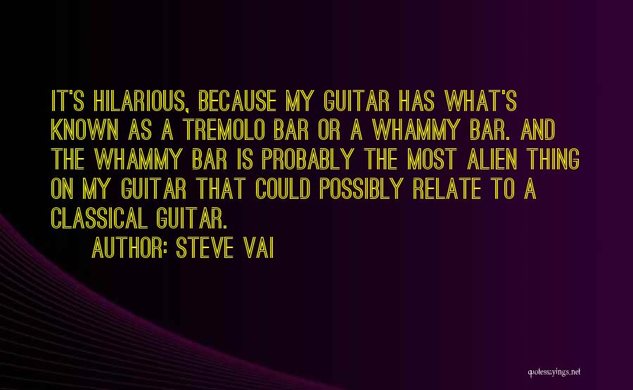 Steve Vai Quotes: It's Hilarious, Because My Guitar Has What's Known As A Tremolo Bar Or A Whammy Bar. And The Whammy Bar