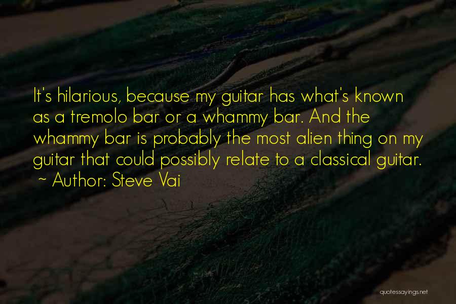 Steve Vai Quotes: It's Hilarious, Because My Guitar Has What's Known As A Tremolo Bar Or A Whammy Bar. And The Whammy Bar